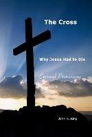 The Cross: Why Jesus Had To Die: Everlasting Provisions of Grace - John King - cover
