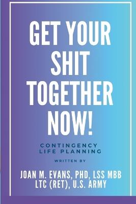 Get Your Shit Together Now!: Contingency Life Planning - Joan Evans - cover