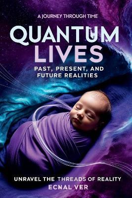 Quantum Lives: Past, Present, and Future Realities, A Journey Through Time - Ecnal Ver - cover