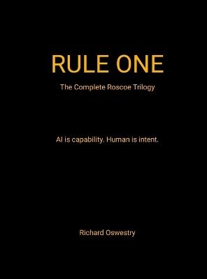 Rule One (The complete Roscoe trilogy): AI is capability. Human is intent. - Richard Oswestry - cover