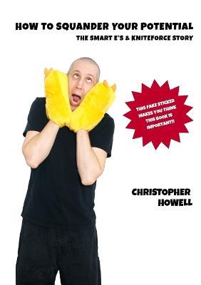 How To Squander Your Potential - The Smart Es & Kniteforce Story - Christopher Howell - cover