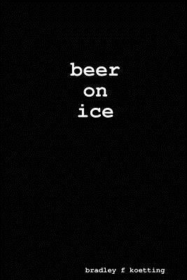 beer on ice - Bradley F Koetting - cover