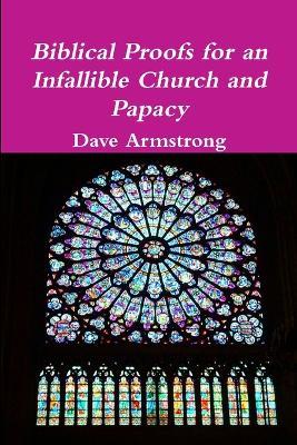 Biblical Proofs for an Infallible Church and Papacy - Dave Armstrong - cover