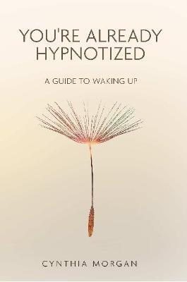 You're Already Hypnotized: A Guide to Waking Up - Cynthia Morgan - cover