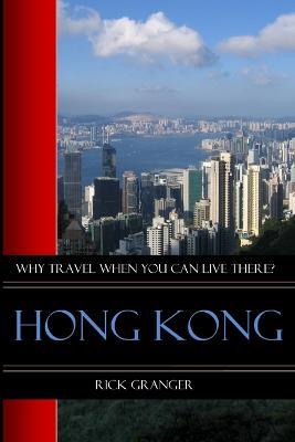 Why Travel When You Can Live There? Hong Kong - Rick Granger - cover