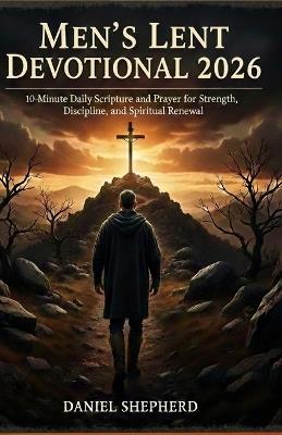 Men's Lent Devotional 2026: 10-minute Daily Scripture and Prayer for Strength, Discipline, and Spiritual Renewal. - Daniel Shepherd - cover