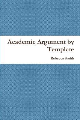 Academic Argument by Template - Rebecca Smith - cover