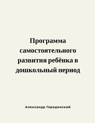 Программа самостоятельного развития реб&: Для дошкольников и их родителей - Alex Gorodinski - cover