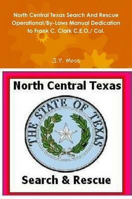 North Central Texas Search and Rescue Operational/by-Laws Manual Dedication to Frank C. Clark C.E.O./ Col. - J.P. Moss - cover