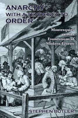 Anarchy with a Tendency to Order: Montesquieu and the Foundations of Modern Liberty - Stephen Butler - cover