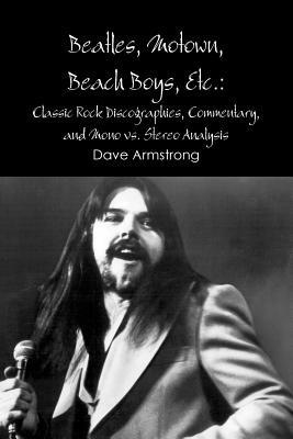 Beatles, Motown, Beach Boys, Etc.: Classic Rock Discographies, Commentary, and Mono Vs. Stereo Analysis - Dave Armstrong - cover