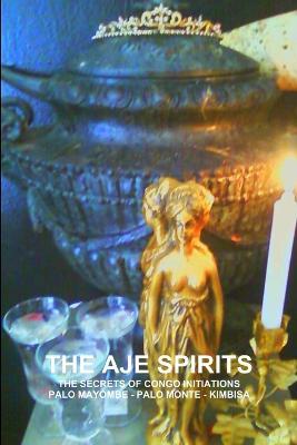 THE Aje Spirits, the Secrets of Congo Initiations, Palo Mayombe - Palo Monte - Kimbisa - CARLOS MONTENEGRO - cover