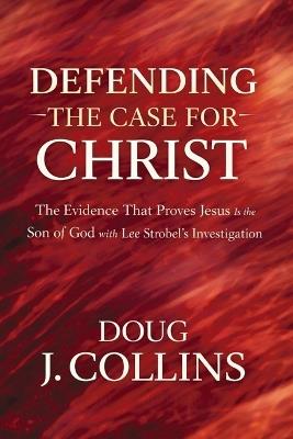 Defending the Case for Christ: The Evidence That Proves Jesus Is the Son of God with Lee Strobel's Investigation - Doug J Collins - cover