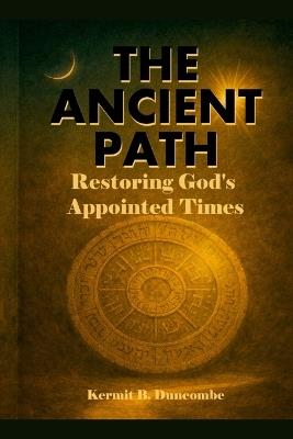 The Ancient Path: Restoring God's Appointed Times - Kermit Duncombe - cover