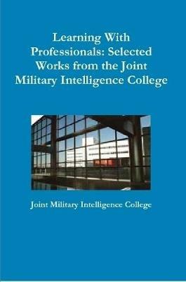 Learning With Professionals: Selected Works from the Joint Military Intelligence College - Joint Military Intelligence College - cover