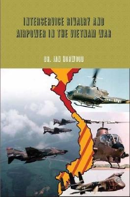 Interservice Rivalry and Airpower in the Vietnam War - Dr. Ian Horwood - cover