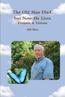 The Old Man Died, But Now He Lives: Dreams & Visions - Bill West - cover