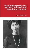The Autobiography of a Sexually Emancipated Communist Woman - Alexandra Kollontai - cover