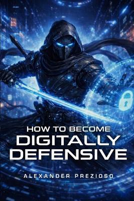 How to Become Digitally Defensive - Alexander Prezioso - cover