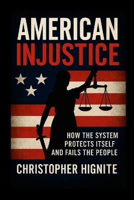 American Injustice: How the System Protects Itself and Fails the People - Christopher Hignite - cover