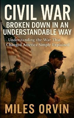 Civil War Broken Down In An Understandable Way: Understanding the War That Changed America Simply Explained - Evan Strale - cover