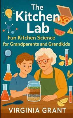 The Kitchen Lab: Fun Kitchen Science for Grandparents and Grandkids - Virginia Grant - cover