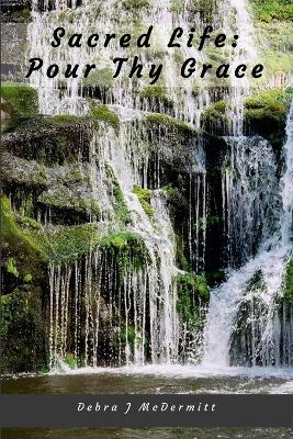 Sacred Life: Pour Thy Grace: *Unedited Draft Edition* - Debra McDermitt - cover