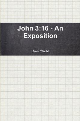 John 3: 16 - An Exposition - John White - cover