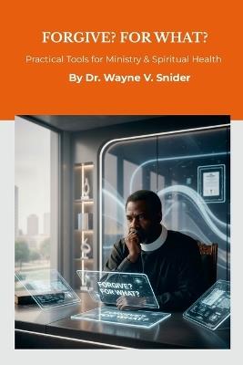 Forgive? For What?: Practical Tools for Ministry & Spiritual Health - Wayne Snider - cover