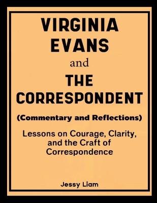 Virginia Evans and The Correspondent (Commentary and Reflections): Lessons on Courage, Clarity, and the Craft of Correspondence - Jessy Liam - cover
