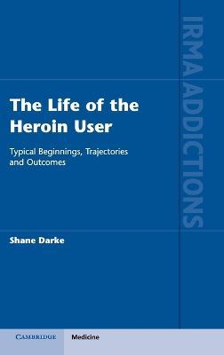 The Life of the Heroin User: Typical Beginnings, Trajectories and Outcomes - Shane Darke - cover
