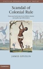 Scandal of Colonial Rule: Power and Subversion in the British Atlantic during the Age of Revolution