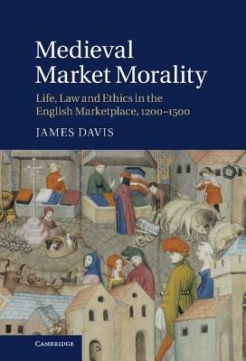 Medieval Market Morality: Life, Law and Ethics in the English Marketplace, 1200–1500 - James Davis - cover
