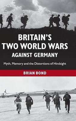 Britain's Two World Wars against Germany: Myth, Memory and the Distortions of Hindsight - Brian Bond - cover