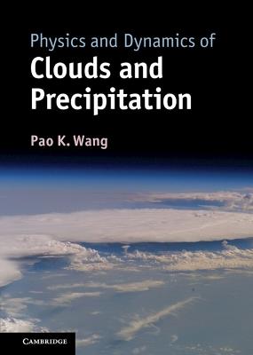 Physics and Dynamics of Clouds and Precipitation - Pao K. Wang - cover