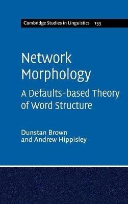Network Morphology: A Defaults-based Theory of Word Structure - Dunstan Brown,Andrew Hippisley - cover
