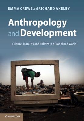 Anthropology and Development: Culture, Morality and Politics in a Globalised World - Emma Crewe,Richard Axelby - cover