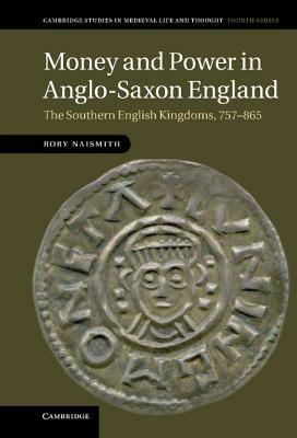 Money and Power in Anglo-Saxon England: The Southern English Kingdoms, 757–865 - Rory Naismith - cover