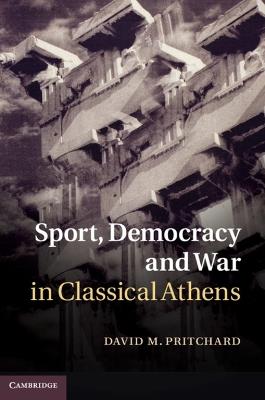 Sport, Democracy and War in Classical Athens - David M. Pritchard - cover