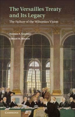 The Versailles Treaty and its Legacy: The Failure of the Wilsonian Vision - Norman A. Graebner,Edward M. Bennett - cover