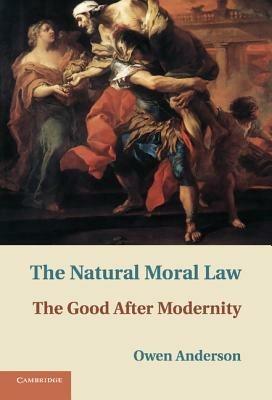 The Natural Moral Law: The Good after Modernity - Owen Anderson - cover