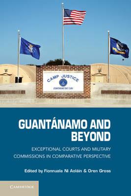Guantánamo and Beyond: Exceptional Courts and Military Commissions in Comparative Perspective - cover