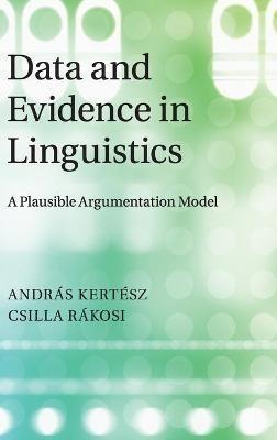 Data and Evidence in Linguistics: A Plausible Argumentation Model - András Kertész,Csilla Rákosi - cover