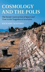Cosmology and the Polis: The Social Construction of Space and Time in the Tragedies of Aeschylus