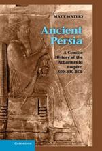Ancient Persia: A Concise History of the Achaemenid Empire, 550–330 BCE