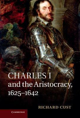 Charles I and the Aristocracy, 1625–1642 - Richard Cust - cover