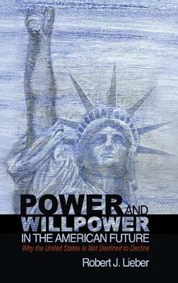 Power and Willpower in the American Future: Why the United States Is Not Destined to Decline - Robert J. Lieber - cover
