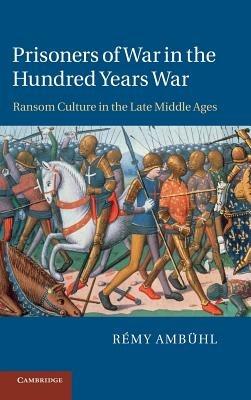 Prisoners of War in the Hundred Years War: Ransom Culture in the Late Middle Ages - Rémy Ambühl - cover