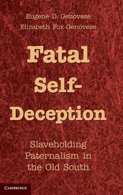 Fatal Self-Deception: Slaveholding Paternalism in the Old South - Eugene D. Genovese,Elizabeth Fox-Genovese - cover