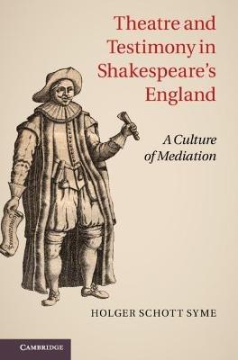 Theatre and Testimony in Shakespeare's England: A Culture of Mediation - Holger Schott Syme - cover